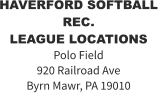 HAVERFORD SOFTBALL REC.  LEAGUE LOCATIONS Polo Field 920 Railroad Ave Byrn Mawr, PA 19010