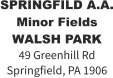 SPRINGFILD A.A. Minor Fields WALSH PARK 49 Greenhill Rd Springfield, PA 1906