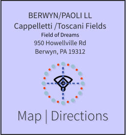 Map | Directions BERWYN/PAOLI LL Cappelletti /Toscani Fields Field of Dreams950 Howellville RdBerwyn, PA 19312