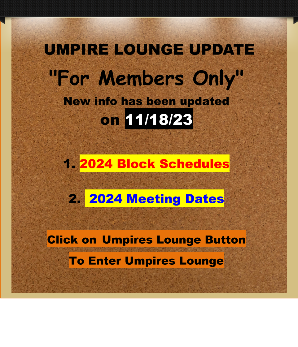 UMPIRE LOUNGE UPDATE "For Members Only" New info has been updatedon 11/18/23  1. 2024 Block Schedules2.  2024 Meeting Dates Click on Umpires Lounge Button To Enter Umpires Lounge